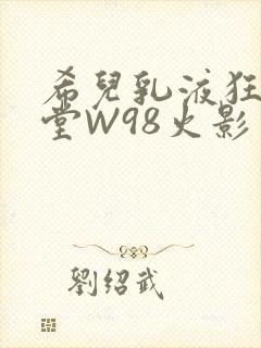 希儿乳液狂飙天堂W98火影封面