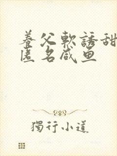 养父软诱甜BY匿名咸鱼