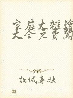 家庭大杂烩小说大全免费阅读