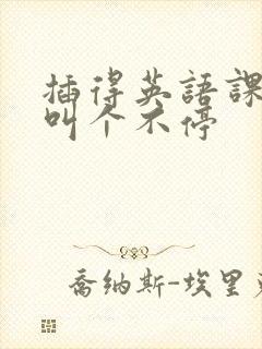 插得英语课代表叫个不停
