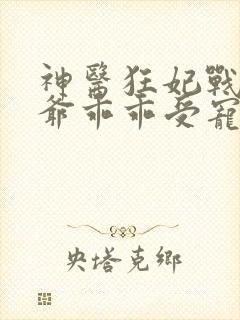神医狂妃战神王爷乖乖受宠免费阅读