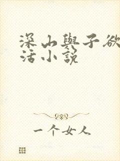 深山与子欲乱生活小说