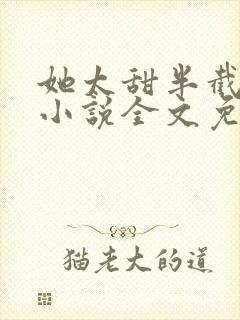 她太甜半截白菜小说全文免费阅读