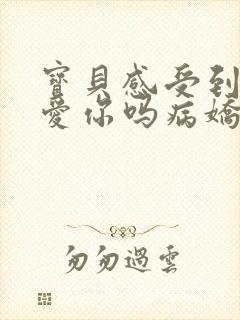 宝贝感受到它在爱你吗病娇小说