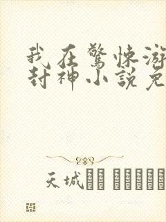 我在惊悚游戏里封神小说免费阅读