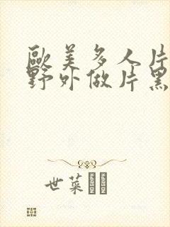 欧美多人片高潮野外做片黑人