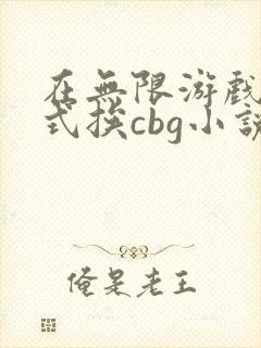 在无限游戏里花式挨cbg小说