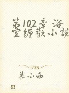 第102章 浴室缠欢小说封面