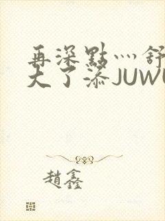 再深点灬舒服灬大了添JUWU
