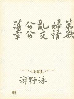 荡公乱妇第69章公交情欲