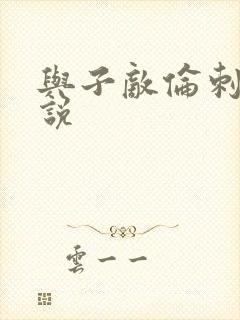 与子敌伦刺激小说