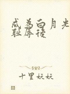 成为白月光界的耻辱后