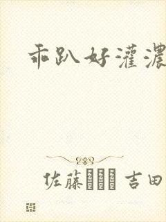 乖趴好灌浓精h