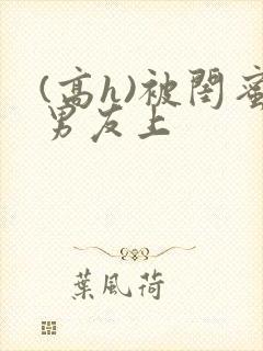 (高h)被闺蜜男友上