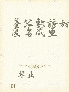 养父软诱甜BY匿名咸鱼