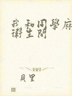 我和同学麻麻在卫生间