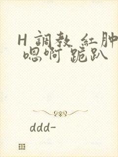 H 调教 红肿 嗯啊 跪趴封面