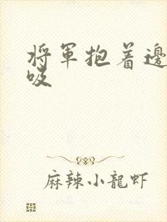 将军抱着边走边吸