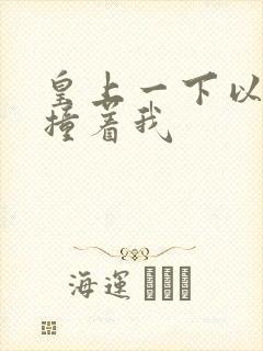 皇上一下以下的撞着我