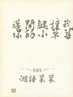 迈开腿让我看看你的小草莓