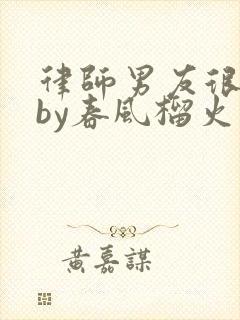 律师男友很难撩by春风榴火
