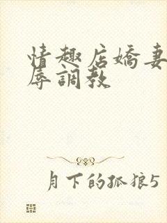 情趣店娇妻被屈辱调教