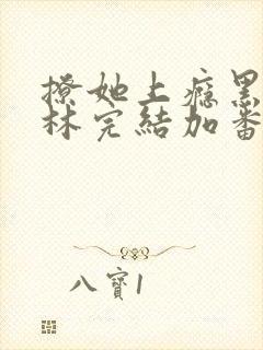 撩她上瘾黑暗森林完结加番外