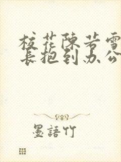 校花陈若雪被校长抱到办公室