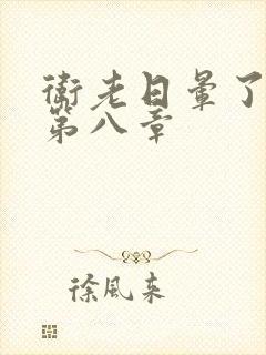 卫老日晕了淑蓉第八章