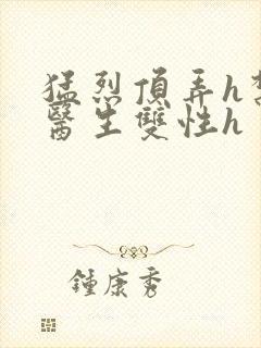 猛烈顶弄h禁欲医生双性h封面