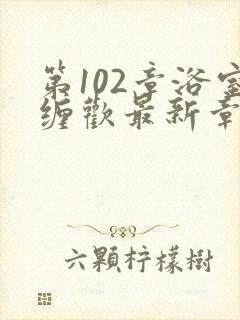 第102章浴室缠欢最新章节更新时间封面