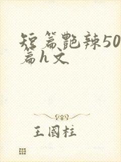 短篇艳辣500篇h文