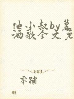 他小叔by暮色酒歌全文免费阅读