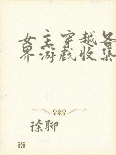 女主穿越各个世界游戏收集jy