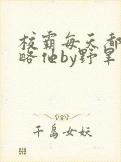 校霸每天都想攻略他by野旱烟