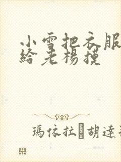 小雪把衣服解开给老杨摸