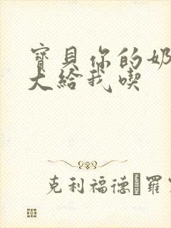 宝贝你的奶可真大给我吃