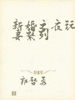 新婚之夜玩弄人妻系列