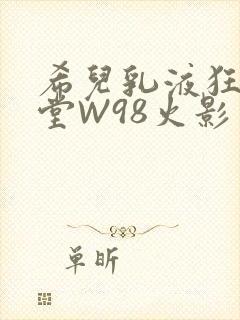 希儿乳液狂飙天堂W98火影