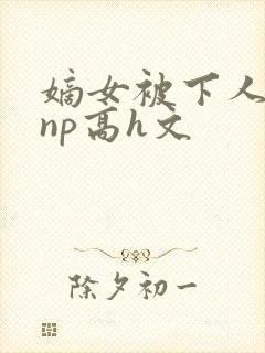 嫡女被下人凌虐np高h文