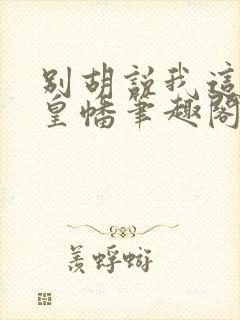 别胡说我这是人皇幡笔趣阁
