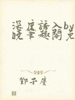 深度诱入by欲晓笔趣阁免费阅读小说