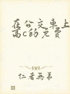 在公交车上弄到高c的免费