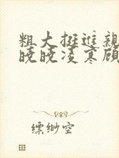 粗大挺进亲女h晓晓凌寒顾晓晓封面