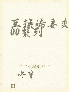 互换娇妻爽文100系列