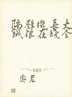 隔壁机长大叔是饿狼在线全文免费阅读笔趣