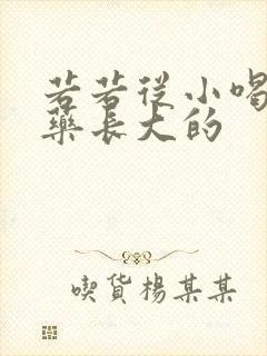 若若从小喝催乳药长大的