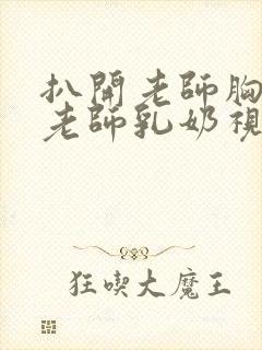 扒开老师胸罩喝老师乳奶视频