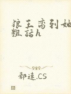 狼王脔到她乖h粗话h