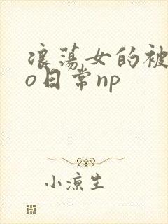 浪荡女的被cao日常np